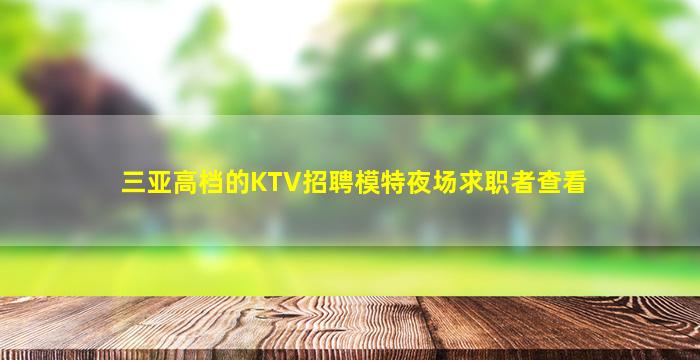 三亚高档的KTV招聘模特夜场求职者查看